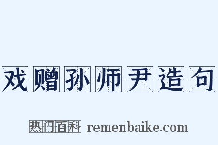戏赠孙师尹造句是什么意思的图片